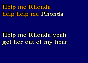 Help me Rhonda
help help me Rhonda

Help me Rhonda yeah
get her out of my hear