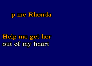 p me Rhonda

Help me get her
out of my heart