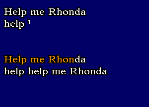 Help me Rhonda
help '

Help me Rhonda
help help me Rhonda