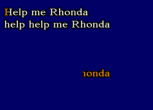 Help me Rhonda
help help me Rhonda