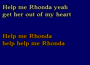 Help me Rhonda yeah
get her out of my heart

Help me Rhonda
help help me Rhonda