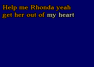 Help me Rhonda yeah
get her out of my heart