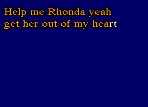 Help me Rhonda yeah
get her out of my heart