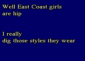 XVell East Coast girls
are hip

I really
dig those styles they wear