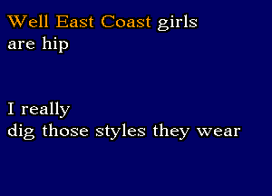 XVell East Coast girls
are hip

I really
dig those styles they wear