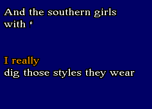 And the southern girls
with

I really
dig those styles they wear