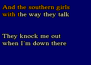 And the southern girls
with the way they talk

They knock me out
When I'm down there