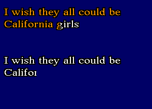 I Wish they all could be
California girls

I wish they all could be
CalifOI