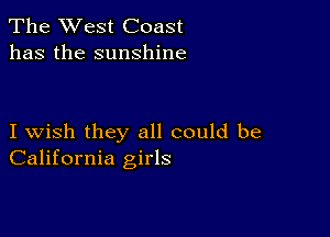 The West Coast
has the sunshine

I wish they all could be
California girls