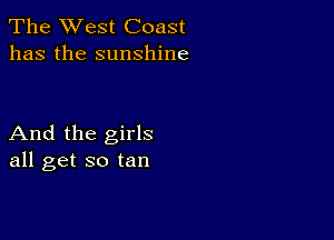 The West Coast
has the sunshine

And the girls
all get so tan