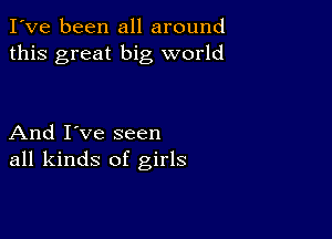 I've been all around
this great big world

And I've seen
all kinds of girls