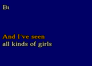 And I've seen
all kinds of girls