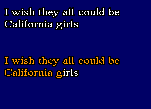 I Wish they all could be
California girls

I wish they all could be
California girls