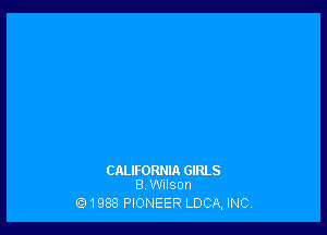 CALIFORNIA GIRLS
B Wilson

tii1988 PIONEER LDCA, INC