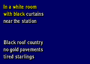 In a white room
with black curtains
near the station

Black roof country
no gold pavements
tired starlings