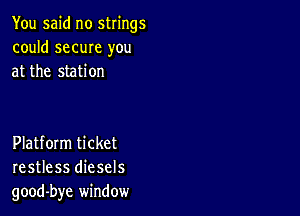 You said no strings
could same you
at the station

Platform ticket
restless diesels
good-bye window