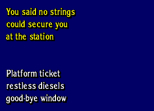 You said no strings
could same you
at the station

Platform ticket
restless diesels
good-bye window