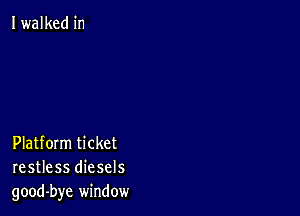 I walked in

Platform ticket
restless diesels
good-bye window