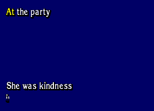 At the party

She was kindness