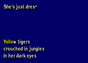 She's just dresr

Yellow tigers
crouched in jungles
in her dark eyes