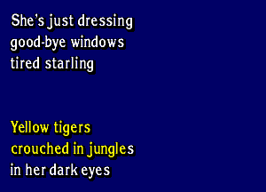 She's just dressing
good-bye windows
tired sterling

Yellow tigers
crouched in jungles
in her dark eyes