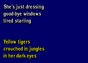 She's just dressing
good-bye windows
tired sterling

Yellow tigers
crouched in jungles
in her dark eyes