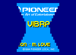 3 FDIIDNEEII'

IF.- Art ofEntertainmea

UIBRP

JOI'I - m. LOUE

0199 PIONEER LUCA, INC