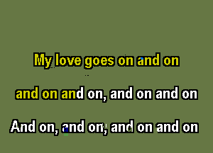 My love goes on and on

and on and on, and on and on

And on, 9nd om and on and on