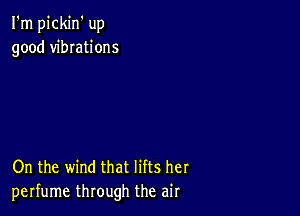 I'm pickin' up
good vibrations

On the wind that lifts her
perfume through the air