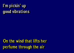 I'm pickin' up
good vibrations

On the wind that lifts her
perfume through the air