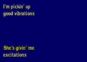 I'm pickin' up
good vibIations

She's givin' me
excitations