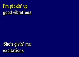 I'm pickin' up
good vibIations

She's givin' me
excitations