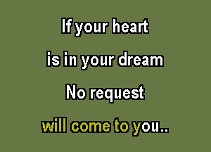 If your heart
is in your dream

No request

will come to you..