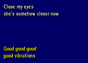 Close my eyes
she's somehow closer now

Good good good
good vibrations