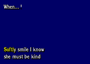 Softly smile I know
she must be kind