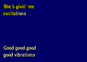 She's givirf me
excitations

Good good good
good vibrations