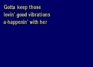 Gotta keep those
Iovin' good vibrations
a-happenin' with her