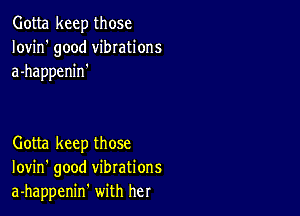 Gotta keep those
Iovin' good vibrations
a-happenin'

Gotta keep those
Iovin' good vibrations
a-happenin' with her