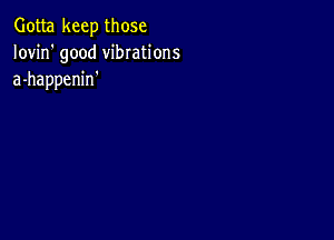 Gotta keep those
Iovin' good vibrations
a-happenin'