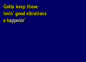 Gotta keep those
Iovin' good vibrations
a-happenin'