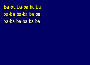 Ba-ba ba-ba ba ba
ba-ba ba-ba ba ba
ba-ba ba-ba ba ba