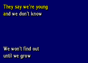 They say we're young
and we donet know

We won't find out
until we grow