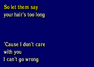 So let them say
your haiI's too long

'Cause I don't care
with you
I can't go wrong