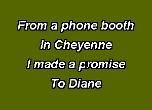 From a phone booth
In Cheyenne

I made a promise

To Diane
