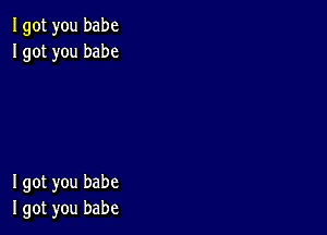 Igot you babe
Igot you babe

I got you babe
I got you babe