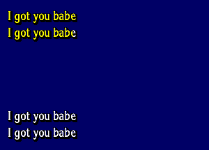 Igot you babe
Igot you babe

I got you babe
I got you babe