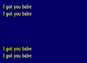 Igot you babe
Igot you babe

I got you babe
I got you babe