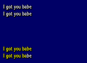 Igot you babe
Igot you babe

I got you babe
I got you babe