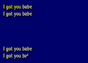 Igot you babe
Igot you babe

I got you babe
I got you b?