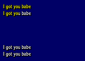 Igot you babe
Igot you babe

I got you babe
I got you babe